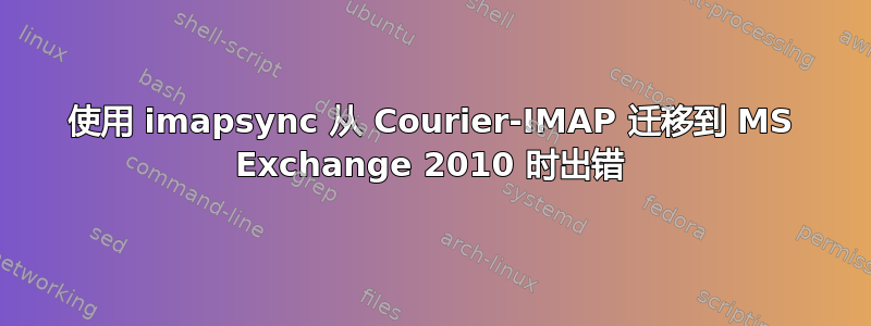 使用 imapsync 从 Courier-IMAP 迁移到 MS Exchange 2010 时出错