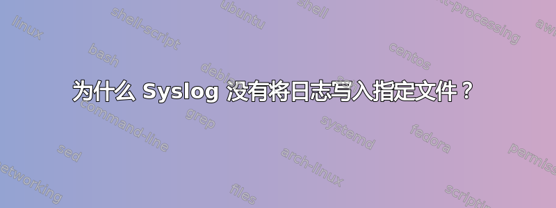 为什么 Syslog 没有将日志写入指定文件？