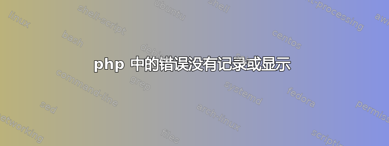 php 中的错误没有记录或显示