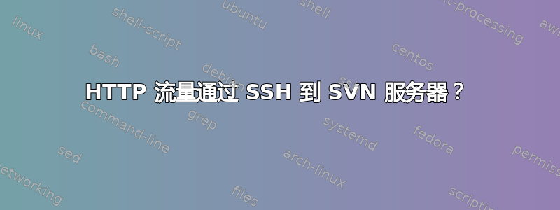 HTTP 流量通过 SSH 到 SVN 服务器？