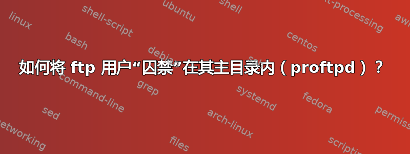 如何将 ftp 用户“囚禁”在其主目录内（proftpd）？