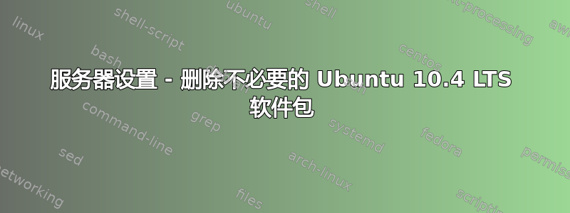 服务器设置 - 删除不必要的 Ubuntu 10.4 LTS 软件包