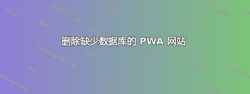 删除缺少数据库的 PWA 网站