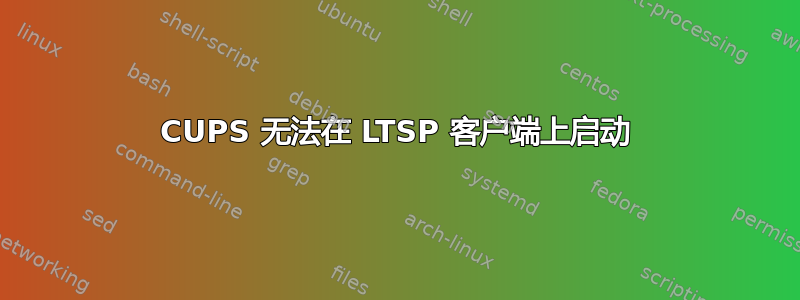 CUPS 无法在 LTSP 客户端上启动