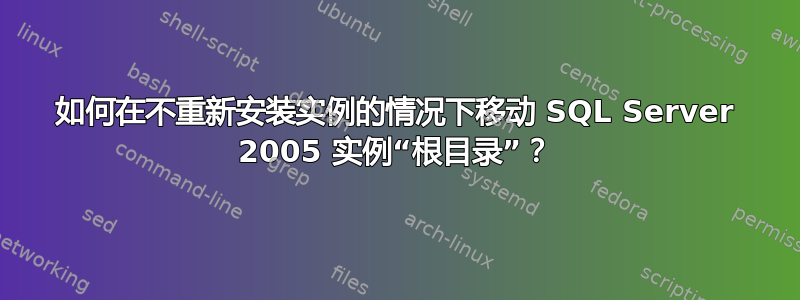 如何在不重新安装实例的情况下移动 SQL Server 2005 实例“根目录”？