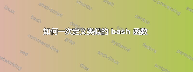 如何一次定义类似的 bash 函数