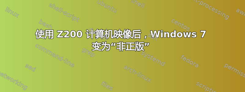 使用 Z200 计算机映像后，Windows 7 变为“非正版”