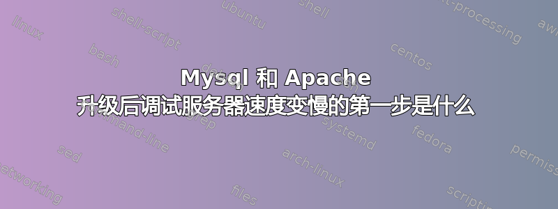 Mysql 和 Apache 升级后调试服务器速度变慢的第一步是什么