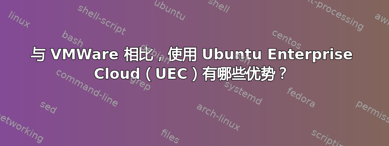 与 VMWare 相比，使用 Ubuntu Enterprise Cloud（UEC）有哪些优势？