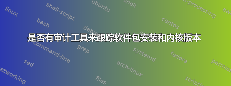 是否有审计工具来跟踪软件包安装和内核版本