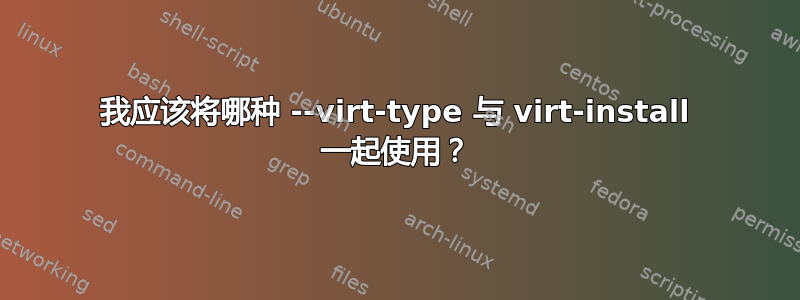 我应该将哪种 --virt-type 与 virt-install 一起使用？