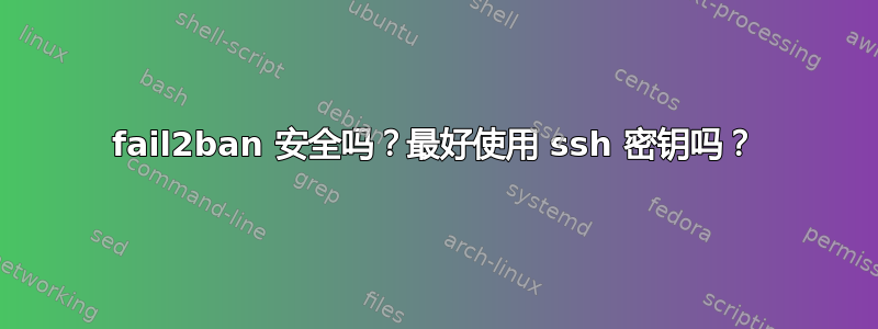 fail2ban 安全吗？最好使用 ssh 密钥吗？