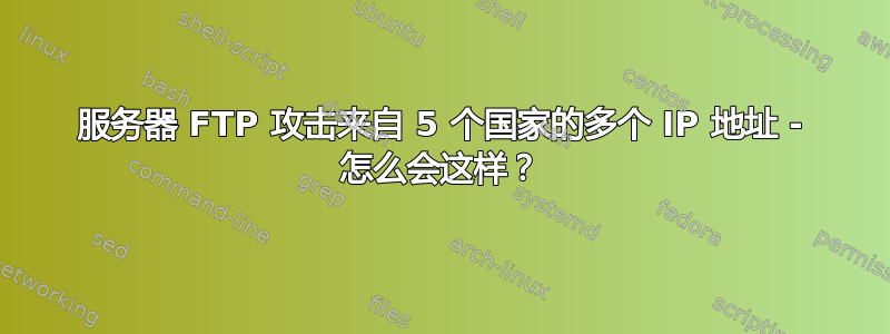 服务器 FTP 攻击来自 5 个国家的多个 IP 地址 - 怎么会这样？