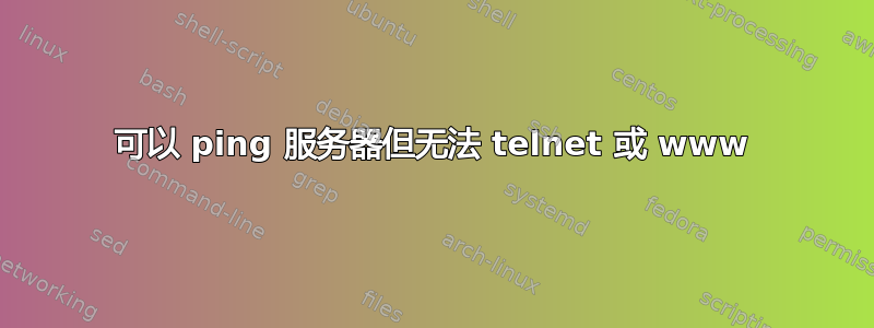 可以 ping 服务器但无法 telnet 或 www