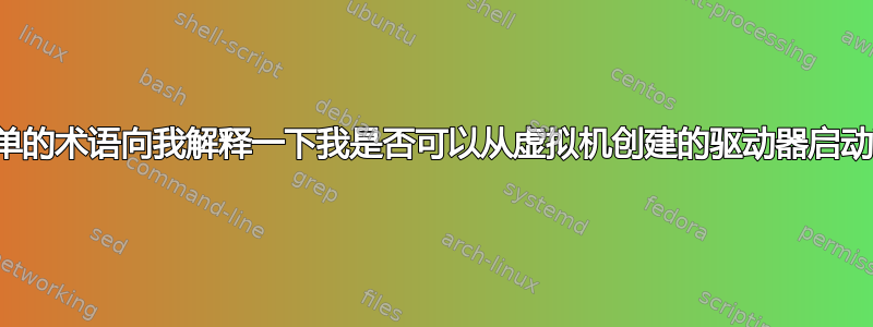 有人可以用简单的术语向我解释一下我是否可以从虚拟机创建的驱动器启动我的电脑吗？