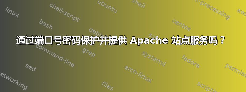 通过端口号密码保护并提供 Apache 站点服务吗？