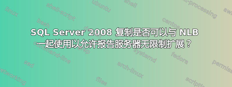 SQL Server 2008 复制是否可以与 NLB 一起使用以允许报告服务器无限制扩展？