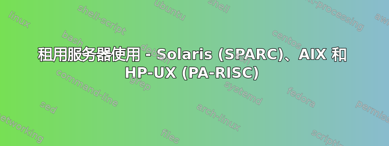 租用服务器使用 - Solaris (SPARC)、AIX 和 HP-UX (PA-RISC)