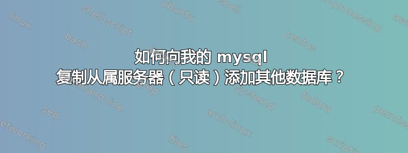 如何向我的 mysql 复制从属服务器（只读）添加其他数据库？