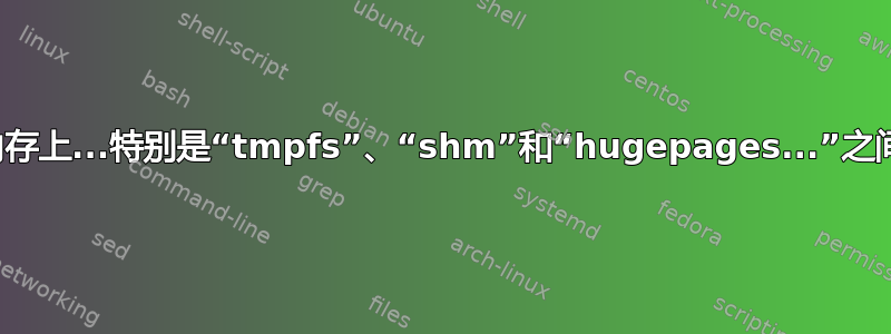 在系统内存上...特别是“tmpfs”、“shm”和“hugepages...”之间的区别