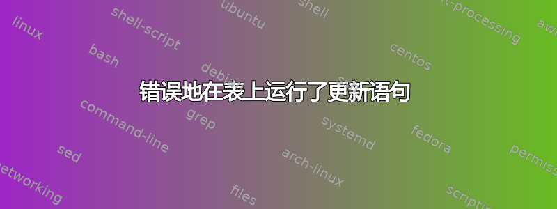 错误地在表上运行了更新语句