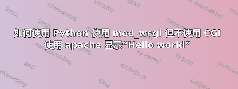 如何使用 Python 使用 mod_wsgl 但不使用 CGI 使用 apache 显示“Hello world”