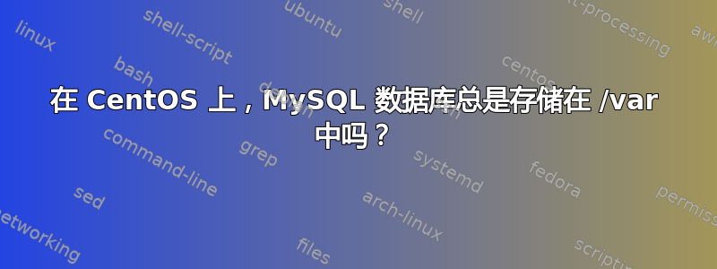 在 CentOS 上，MySQL 数据库总是存储在 /var 中吗？