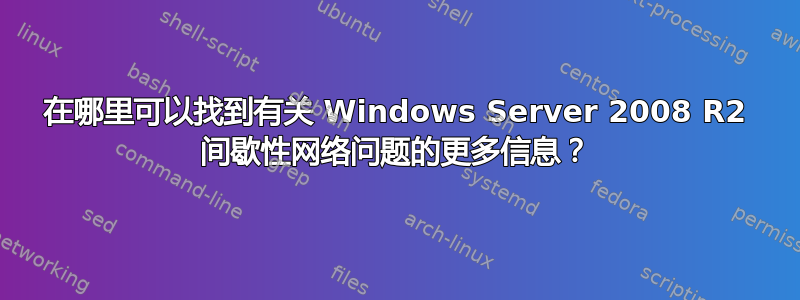 在哪里可以找到有关 Windows Server 2008 R2 间歇性网络问题的更多信息？