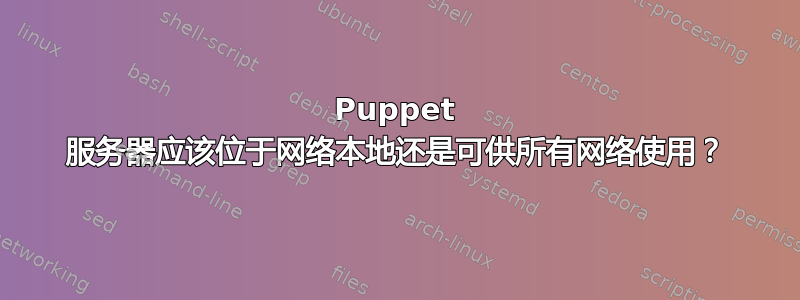 Puppet 服务器应该位于网络本地还是可供所有网络使用？