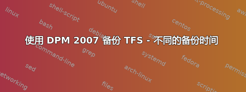 使用 DPM 2007 备份 TFS - 不同的备份时间