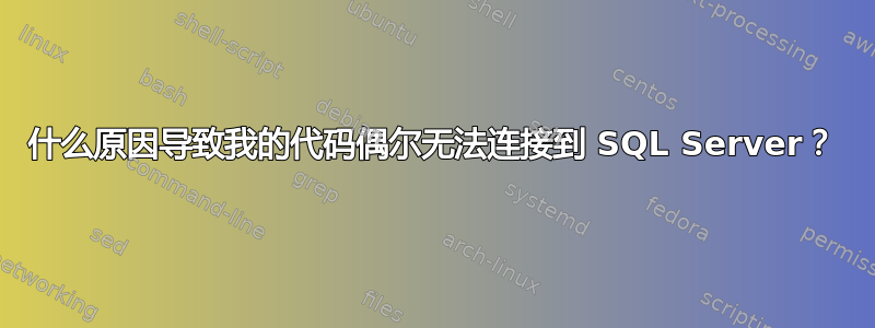 什么原因导致我的代码偶尔无法连接到 SQL Server？