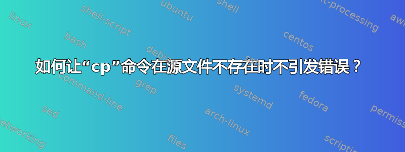 如何让“cp”命令在源文件不存在时不引发错误？