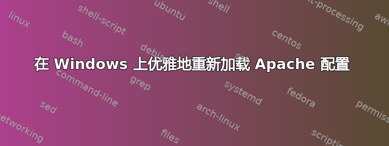 在 Windows 上优雅地重新加载 Apache 配置