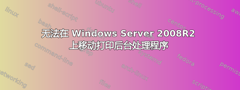 无法在 Windows Server 2008R2 上移动打印后台处理程序