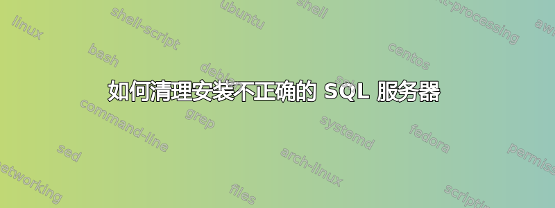 如何清理安装不正确的 SQL 服务器