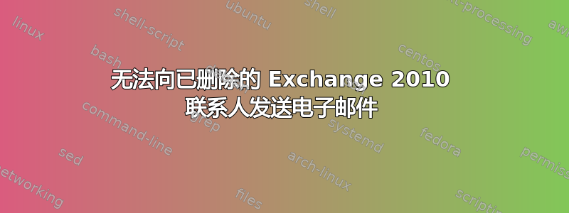 无法向已删除的 Exchange 2010 联系人发送电子邮件