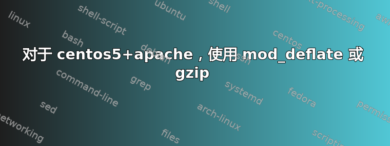 对于 centos5+apache，使用 mod_deflate 或 gzip