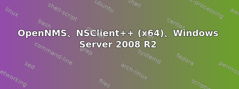 OpenNMS、NSClient++ (x64)、Windows Server 2008 R2