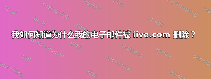 我如何知道为什么我的电子邮件被 live.com 删除？