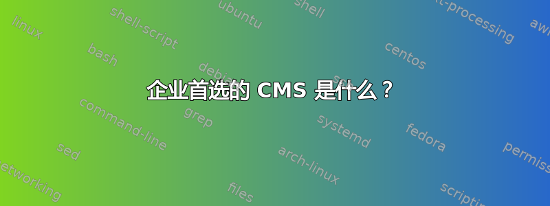 企业首选的 CMS 是什么？