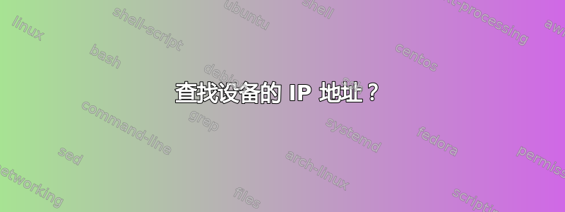 查找设备的 IP 地址？