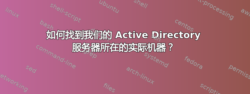 如何找到我们的 Active Directory 服务器所在的实际机器？