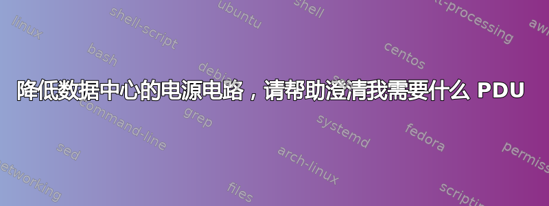 降低数据中心的电源电路，请帮助澄清我需要什么 PDU