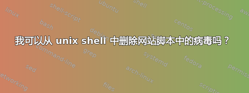 我可以从 unix shell 中删除网站脚本中的病毒吗？