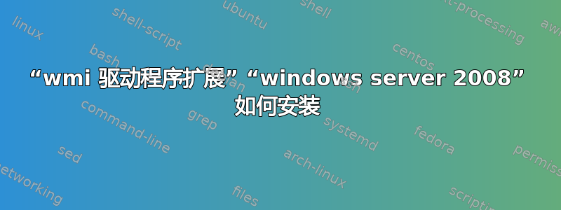 “wmi 驱动程序扩展” “windows server 2008” 如何安装