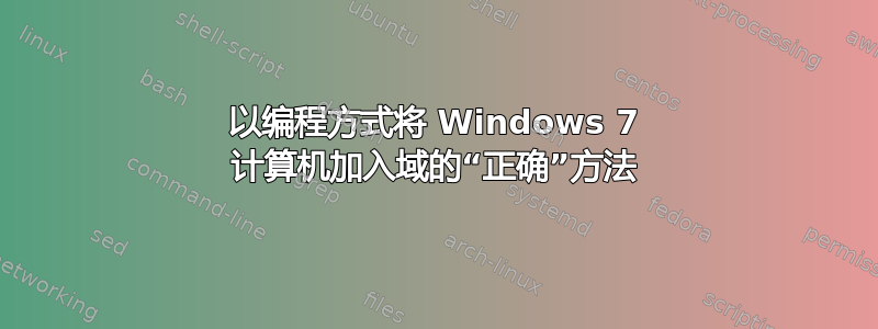 以编程方式将 Windows 7 计算机加入域的“正确”方法