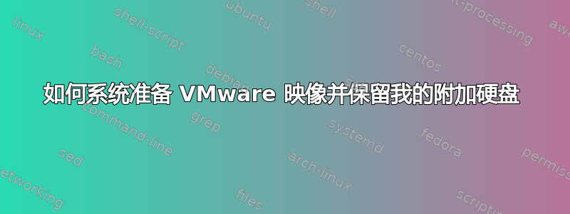 如何系统准备 VMware 映像并保留我的附加硬盘