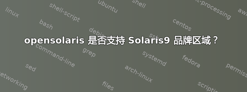 opensolaris 是否支持 Solaris9 品牌区域？