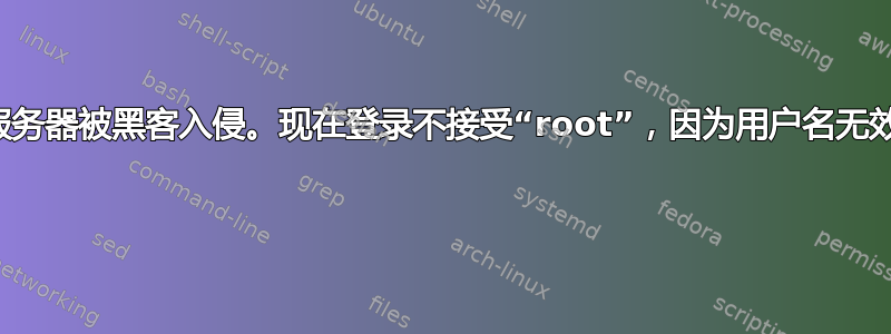 服务器被黑客入侵。现在登录不接受“root”，因为用户名无效 