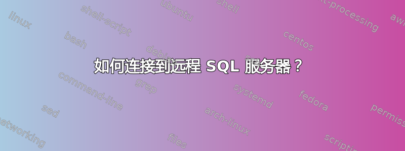 如何连接到远程 SQL 服务器？